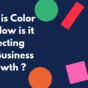 What is Color And How Is It Affecting our business growth ?