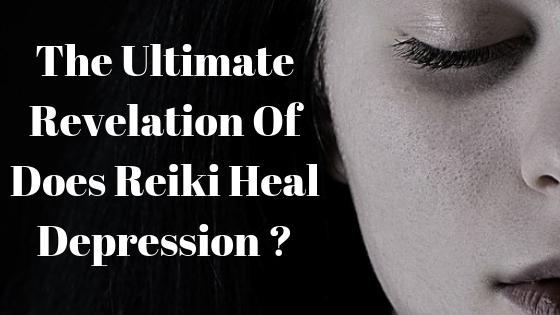 The Ultimate Revelation Of Does Reiki Heal Depression ?