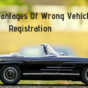 5 Disadvantages Of Wrong Vehicle Registration And How You Can Work