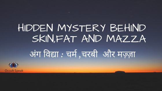 Hidden Mystery Behind Skin,Fat and Mazza -अंग विद्या : चर्म ,चरबी और मज़्ज़ा