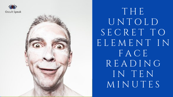 The Untold Secrets of Element in Face Reading in Less than Ten Minutes