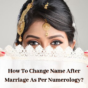 How To Change Name After Marriage As Per Numerology?