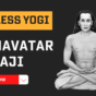 Ageless Yogi Mahavatar Babaji